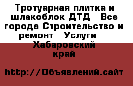 Тротуарная плитка и шлакоблок ДТД - Все города Строительство и ремонт » Услуги   . Хабаровский край